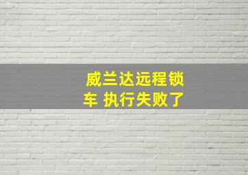 威兰达远程锁车 执行失败了